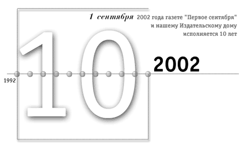 1 сентября 2002 года газете "Первое сентября" и нашему Издательскому дому исполняется 10 лет!