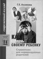 Г.Е.Акимова. Как помочь своему ребенку? Справочник для неравнодушных родителей.