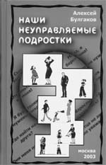 Алексей БУЛГАКОВ. Наши неуправляемые подростки. Москва, 2003 