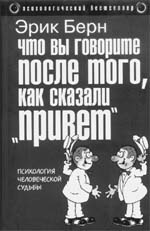 Эрик БЕРН. Что вы
говорите после того, как сказали «привет», или
Психология человеческой судьбы