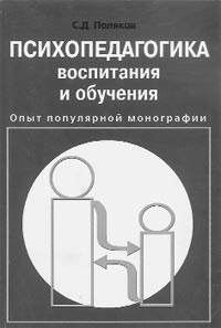 С.Д.ПОЛЯКОВ. ПСИХОПЕДАГОГИКА ВОСПИТАНИЯ И ОБУЧЕНИЯ. Опыт популярной монографии. – М.: Новая школа, 2003