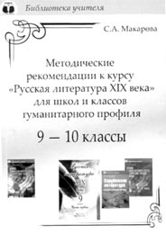 Макарова С.А. Методические рекомендации к курсу “Русская литература XIX века” для школ и классов гуманитарного профиля. 9–10 классы.