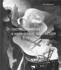 И.А.ДОБРИЦЫНА. ОТ ПОСТМОДЕРНИЗМА – К НЕЛИНЕЙНОЙ АРХИТЕКТУРЕ: Архитектура в контексте современной философии и науки. 