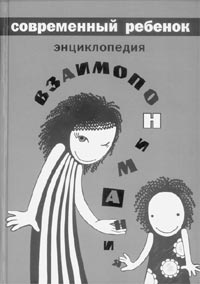 СОВРЕМЕННЫЙ РЕБЕНОК. ЭНЦИКЛОПЕДИЯ ВЗАИМОПОНИМАНИЯ. Под редакцией А.Я.Варги. 